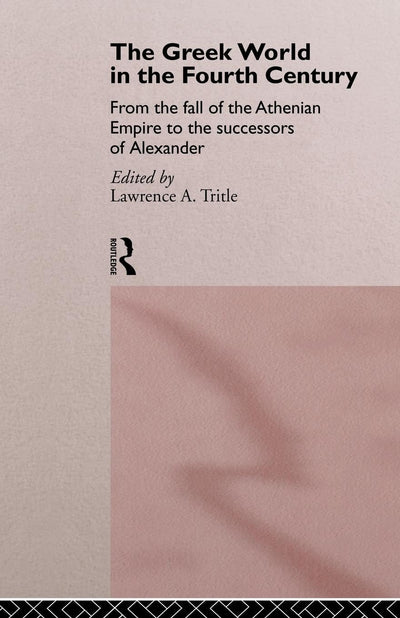 The Greek World in the Fourth Century: From the Fall of the Athenian Empire to the Successors of Alexander (Routledge History of the Ancient World)