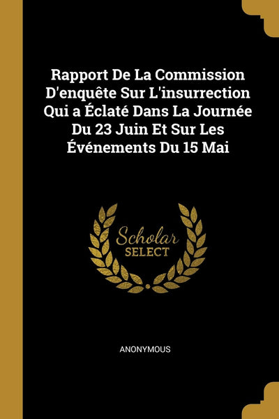 Rapport De La Commission D'enqute Sur L'insurrection Qui a Éclaté Dans La Journée Du 23 Juin Et Sur Les Événements Du 15 Mai (French Edition)