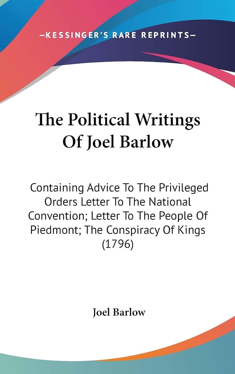 The Political Writings Of Joel Barlow: Containing Advice To The Privileged Orders Letter To The National Convention; Letter To The People Of Piedmont; The Conspiracy Of Kings (1796)