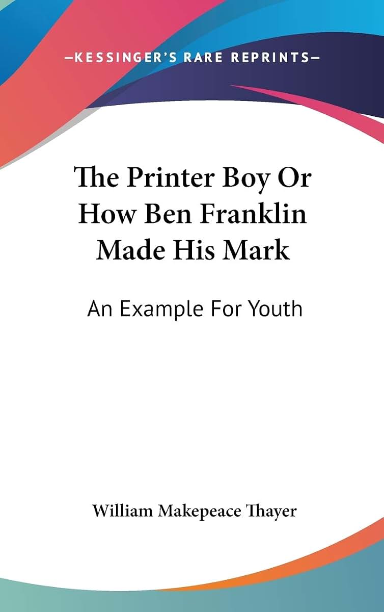 The Printer Boy Or How Ben Franklin Made His Mark: An Example For Youth