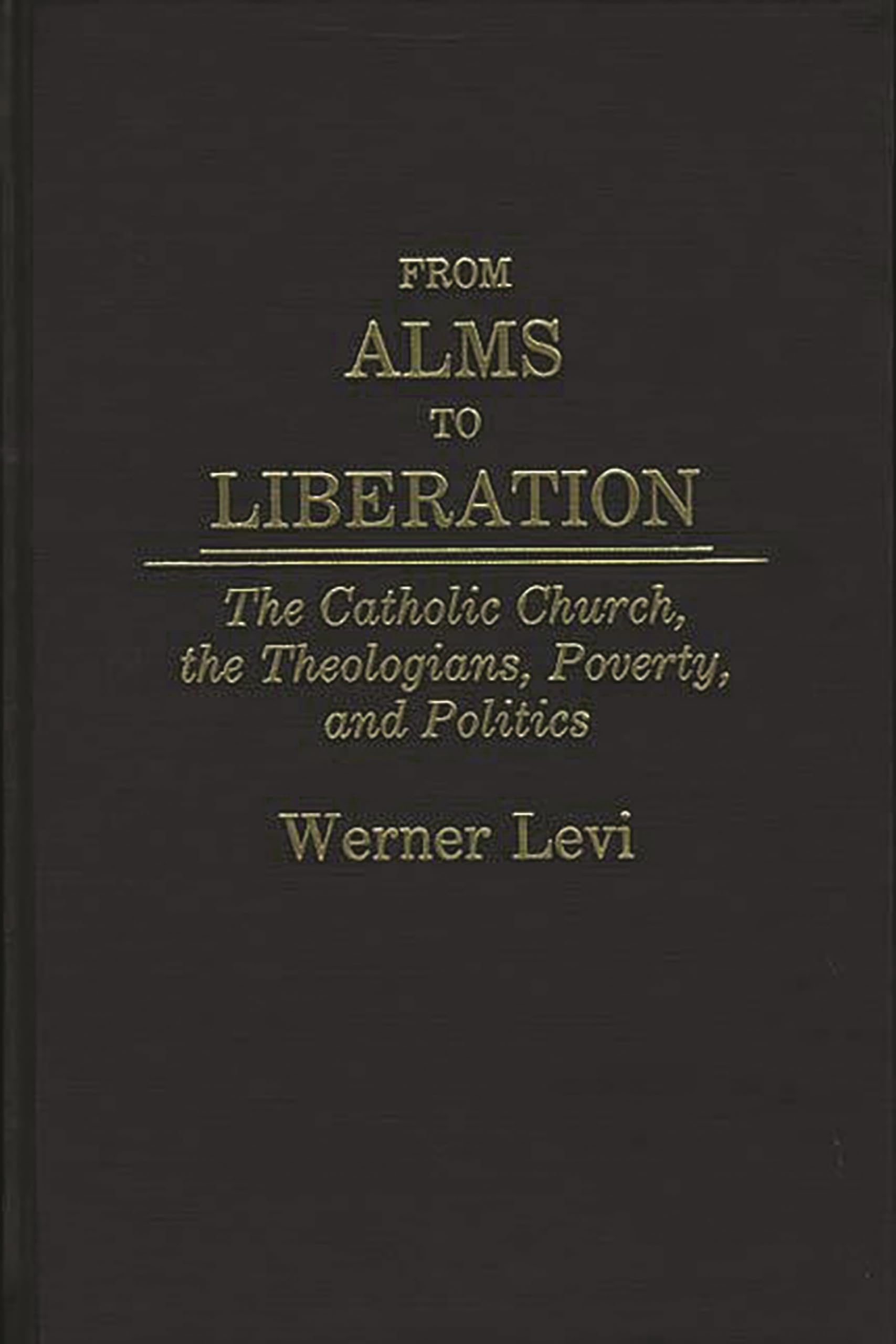 From Alms to Liberation: The Catholic Church, the Theologians, Poverty, and Politics