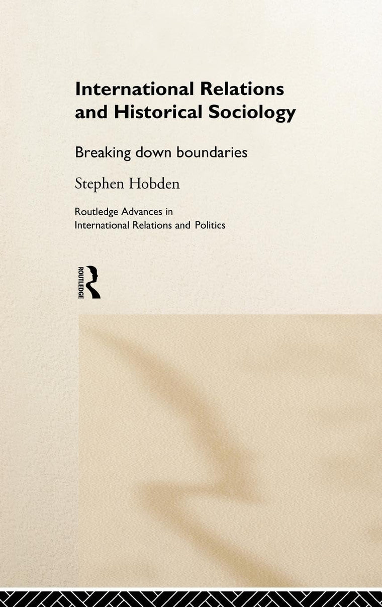 International Relations and Historical Sociology: Breaking Down Boundaries (Routledge Advances in International Relations and Global Politics)