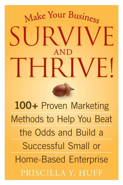 Make Your Business Survive and Thrive!: 100+ Proven Marketing Methods to Help You Beat the Odds and Build a Successful Small or Home-Based Enterprise