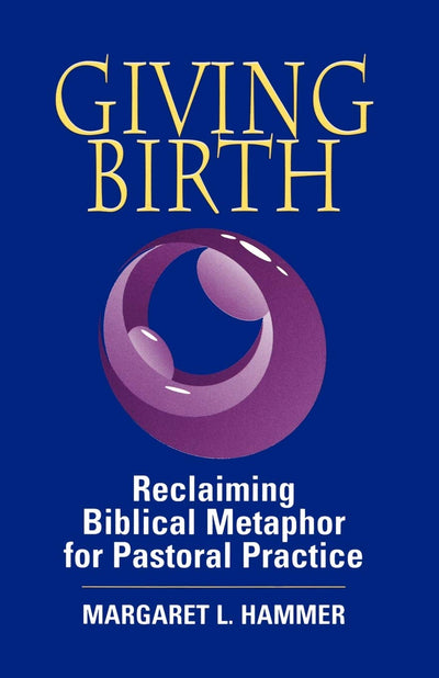Giving Birth: Reclaiming the Biblical Metaphor for Pastoral Practice