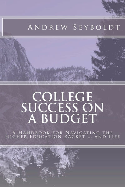 College Success on a Budget: A Handbook for Navigating the Higher Education Racket ... and Life