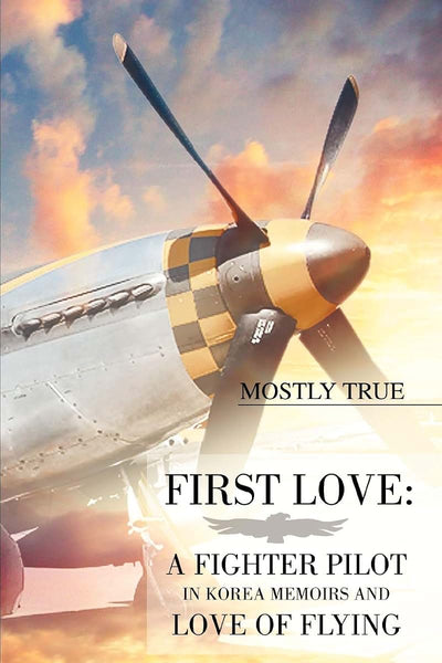 First Love: A Fighter Pilot in Korea Memoirs and Love of Flying: by Mostly True