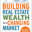 Building Real Estate Wealth in a Changing Market: Reap Large Profits from Bargain Purchases in Any Economy
