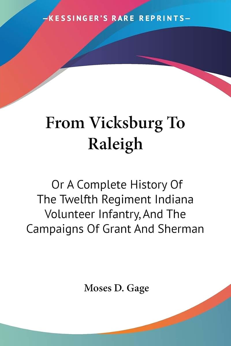 From Vicksburg To Raleigh: Or A Complete History Of The Twelfth Regiment Indiana Volunteer Infantry, And The Campaigns Of Grant And Sherman