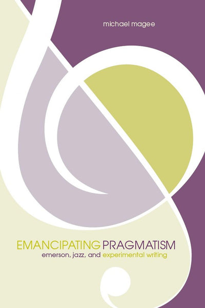 Emancipating Pragmatism: Emerson, Jazz, and Experimental Writing (Modern and Contemporary Poetics)