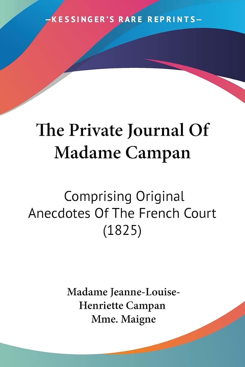 The Private Journal Of Madame Campan: Comprising Original Anecdotes Of The French Court (1825)