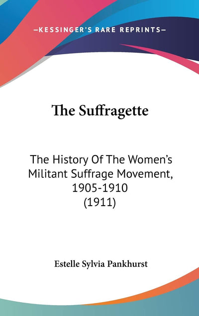 The Suffragette: The History Of The Women's Militant Suffrage Movement, 1905-1910 (1911)