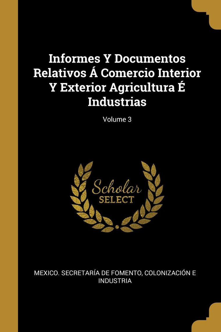Informes Y Documentos Relativos Á Comercio Interior Y Exterior Agricultura É Industrias; Volume 3 (Spanish Edition)