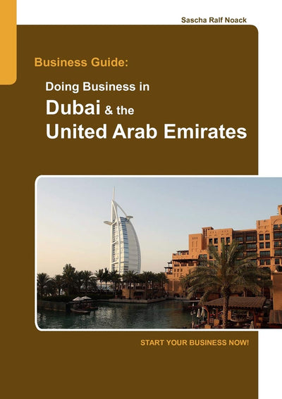 Business Guide: Doing Business in Dubai & the United Arab Emirates: Start Your Business Now!