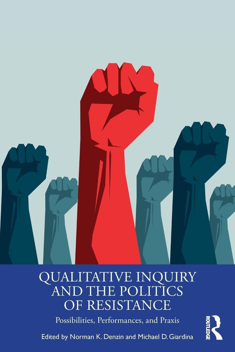 Qualitative Inquiry and the Politics of Resistance: Possibilities, Performances, and Praxis (International Congress of Qualitative Inquiry Series)