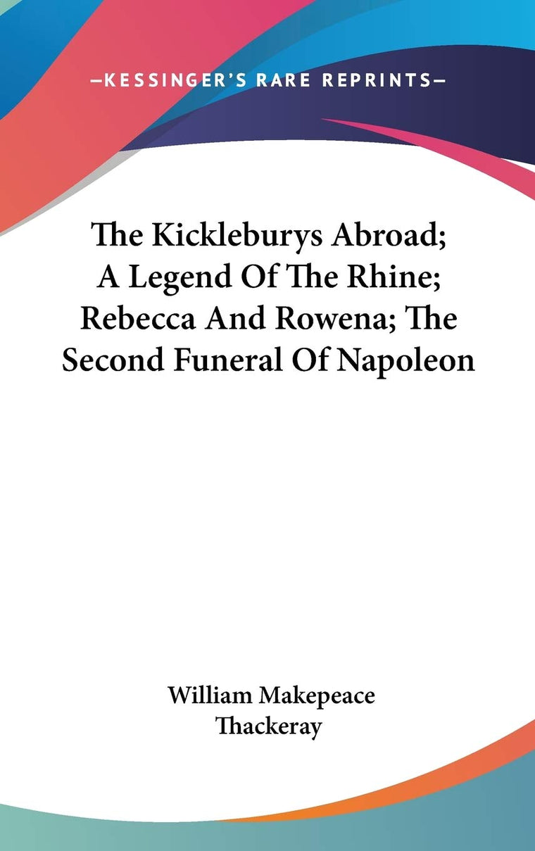 The Kickleburys Abroad; A Legend Of The Rhine; Rebecca And Rowena; The Second Funeral Of Napoleon