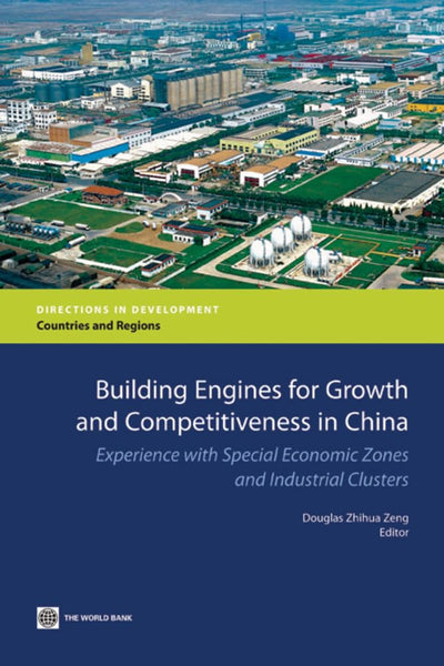 Building Engines for Growth and Competitiveness in China: Experience with Special Economic Zones and Industrial Clusters (Directions in Development - Countries and Regions)