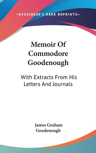 Memoir Of Commodore Goodenough: With Extracts From His Letters And Journals
