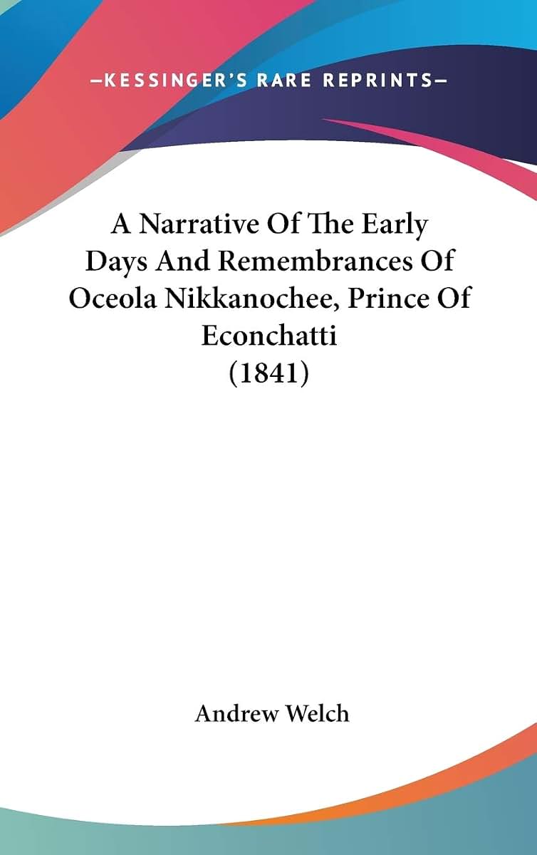 A Narrative Of The Early Days And Remembrances Of Oceola Nikkanochee, Prince Of Econchatti (1841)