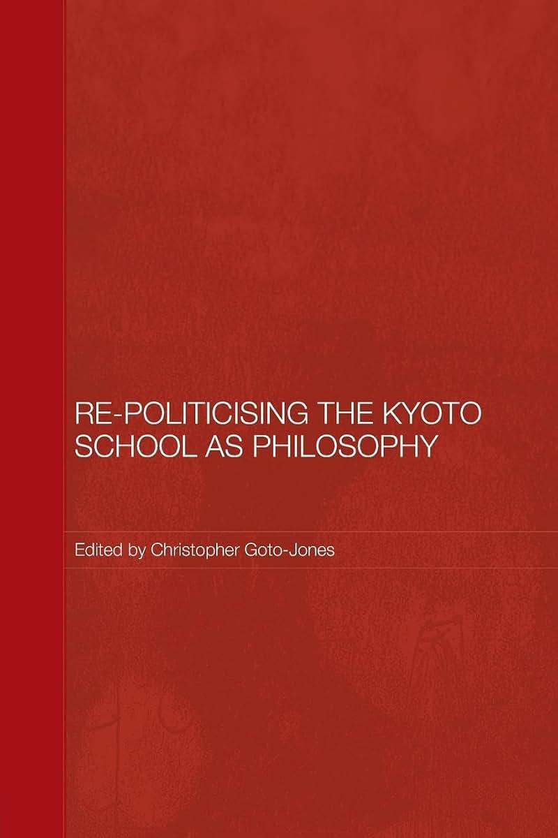 Re-Politicising the Kyoto School as Philosophy (Routledge/Leiden Series in Modern East Asian Politics, History and Media)