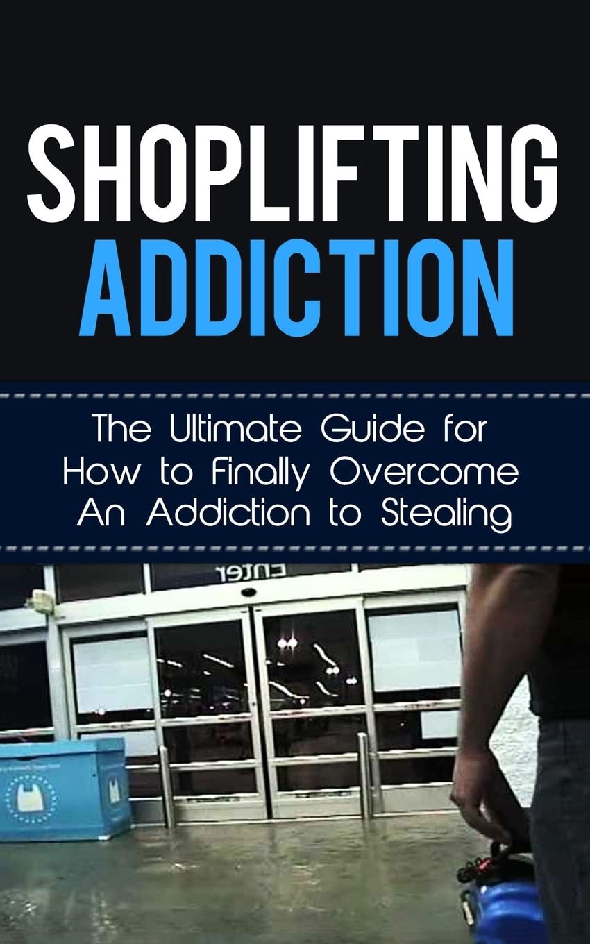 Shoplifting Addiction: The Ultimate Guide for How to Finally Overcome An Addiction to Stealing (Kleptomania, Theft, Impulse Control Disorder, Guilt, Prevention)