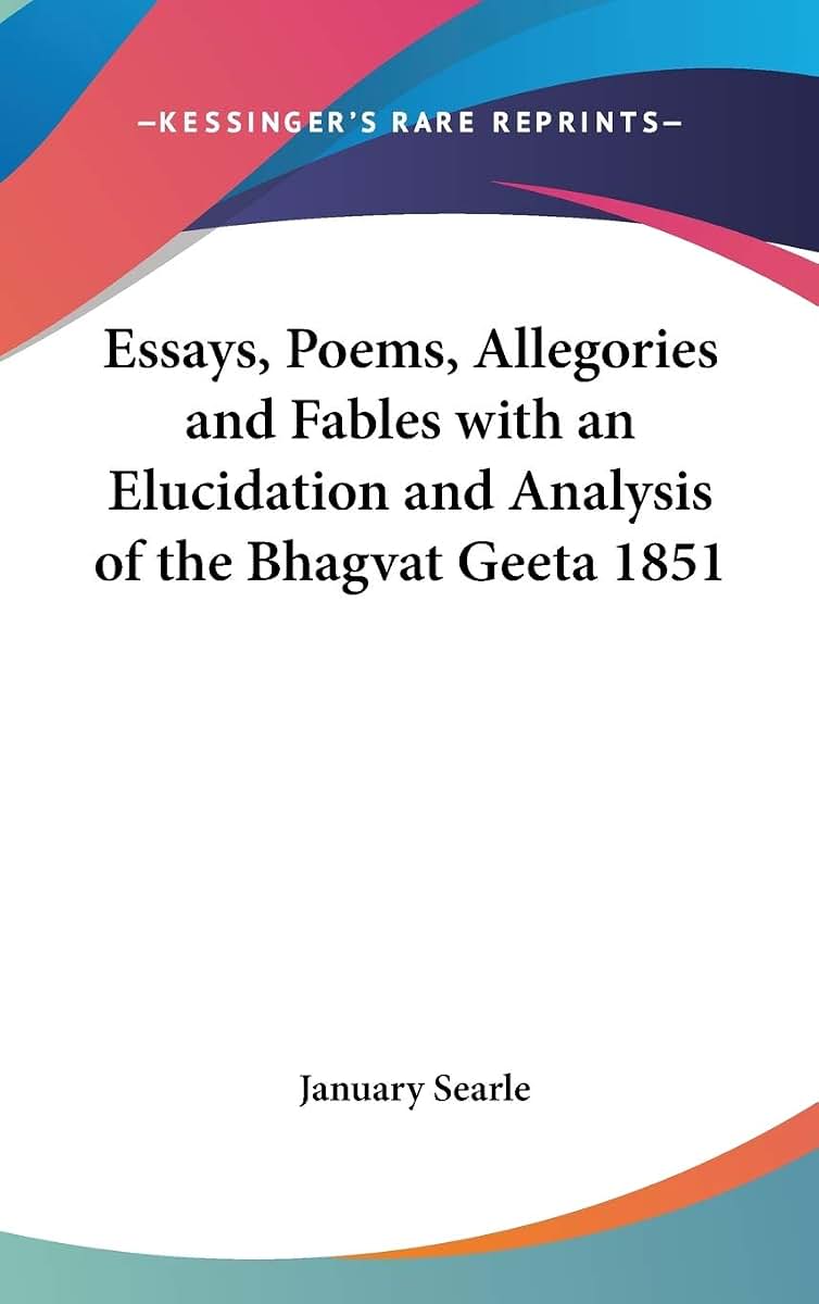 Essays, Poems, Allegories and Fables with an Elucidation and Analysis of the Bhagvat Geeta 1851