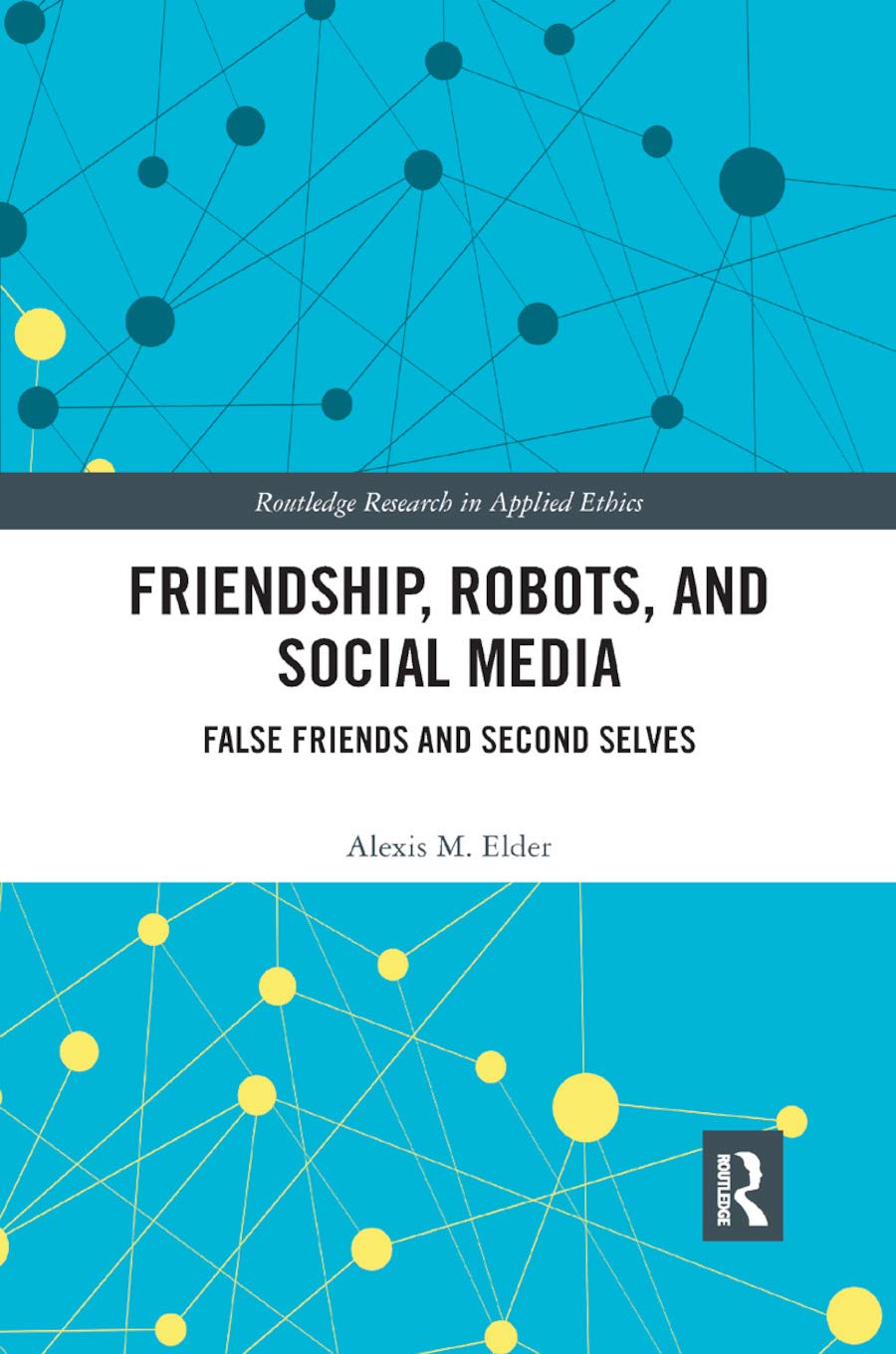 Friendship, Robots, and Social Media: False Friends and Second Selves (Routledge Research in Applied Ethics)