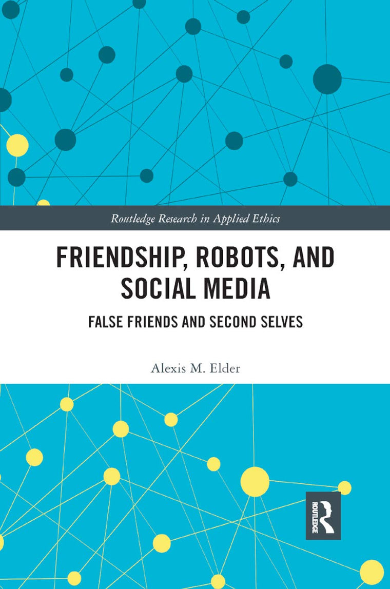 Friendship, Robots, and Social Media: False Friends and Second Selves (Routledge Research in Applied Ethics)