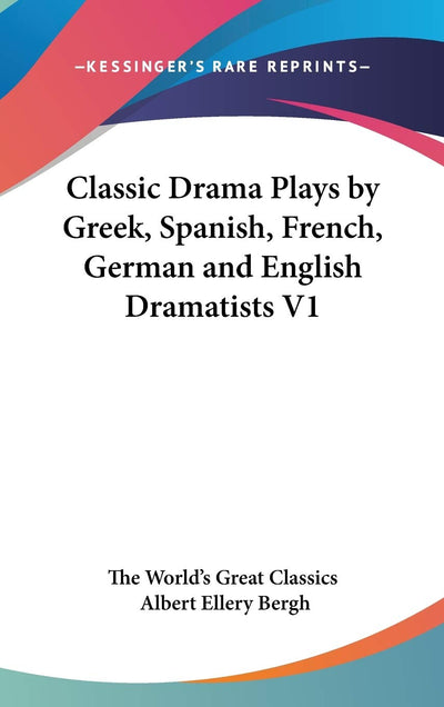 Classic Drama Plays by Greek, Spanish, French, German and English Dramatists V1