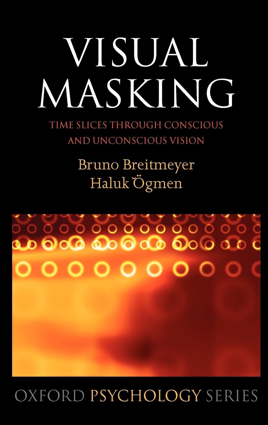 Visual Masking: Time Slices through Conscious and Unconscious Vision (Oxford Psychology Series)