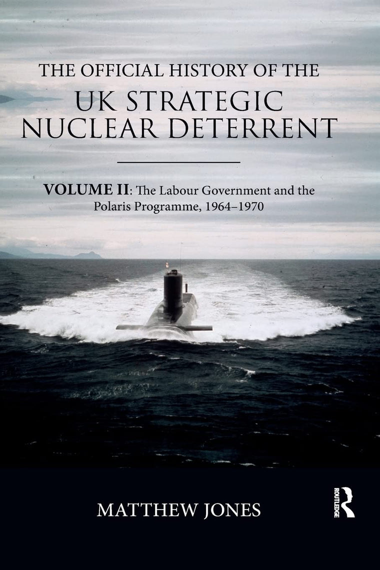 The Official History of the UK Strategic Nuclear Deterrent: Volume II: The Labour Government and the Polaris Programme, 1964-1970 (Government Official History Series)