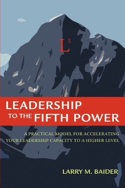 Leadership to the Fifth Power: A Practical Model For Accelerating Your Leadership Capacity To A Higher Level