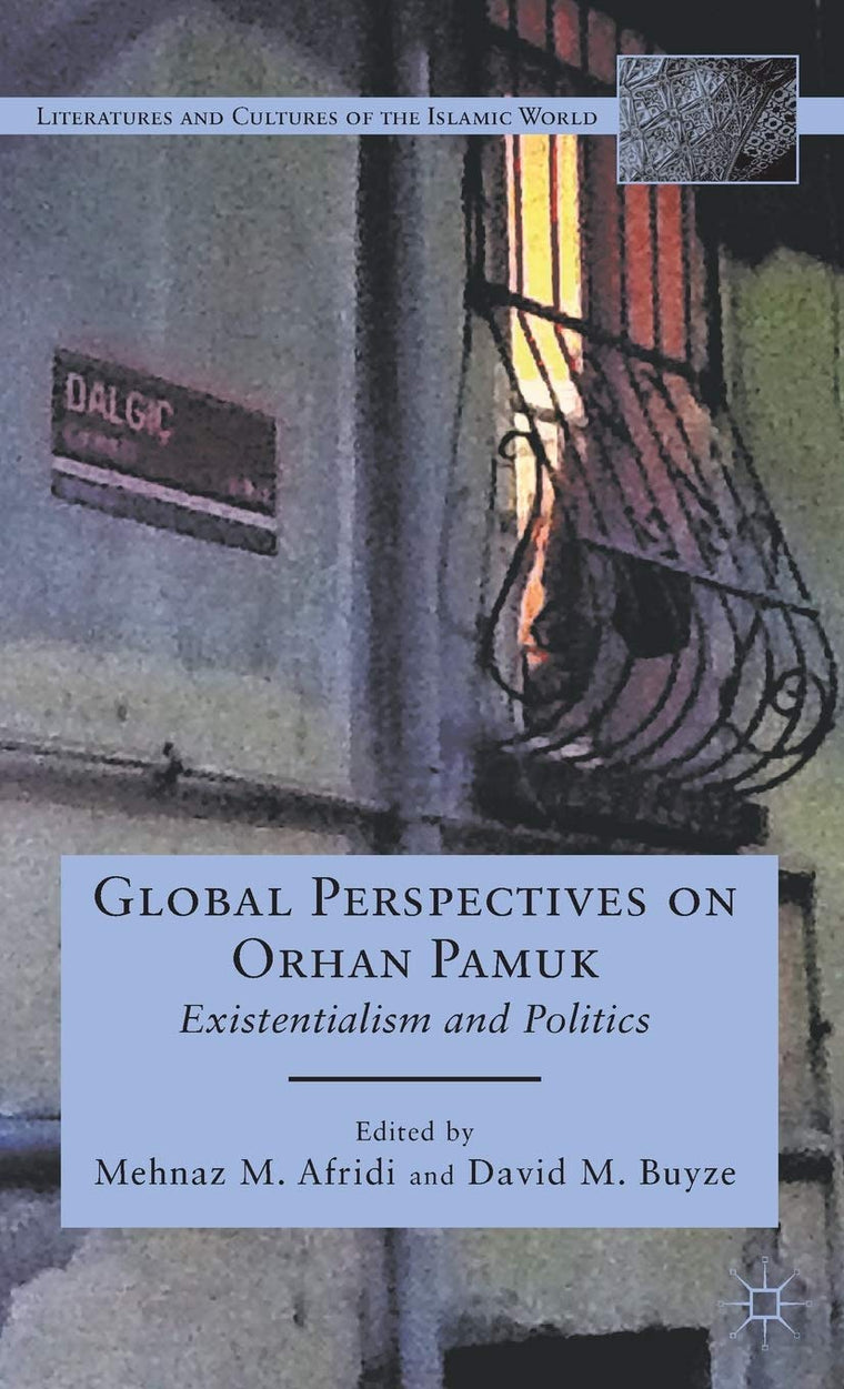 Global Perspectives on Orhan Pamuk: Existentialism and Politics (Literatures and Cultures of the Islamic World)