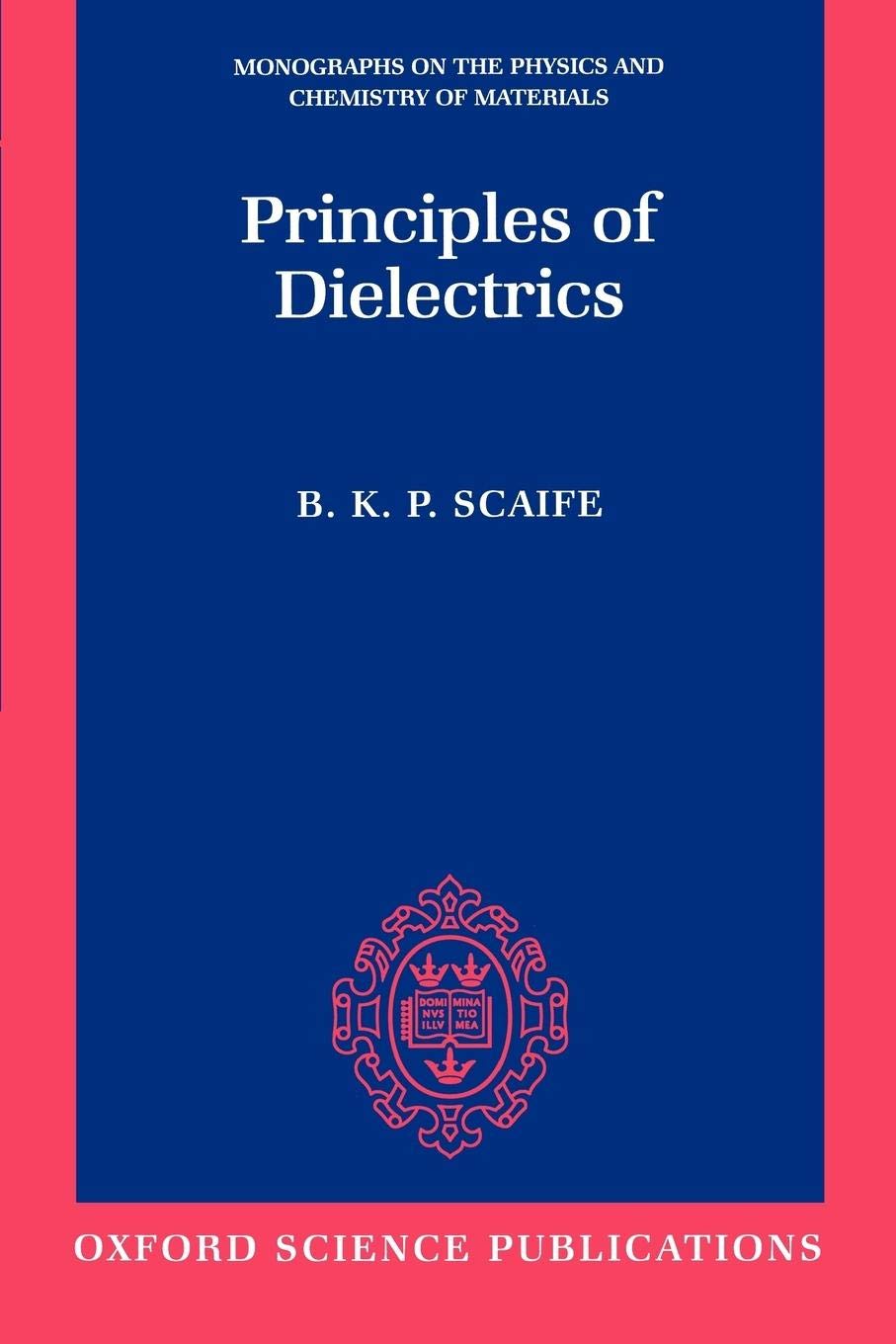 Principles of Dielectrics (Monographs on the Physics and Chemistry of Materials)