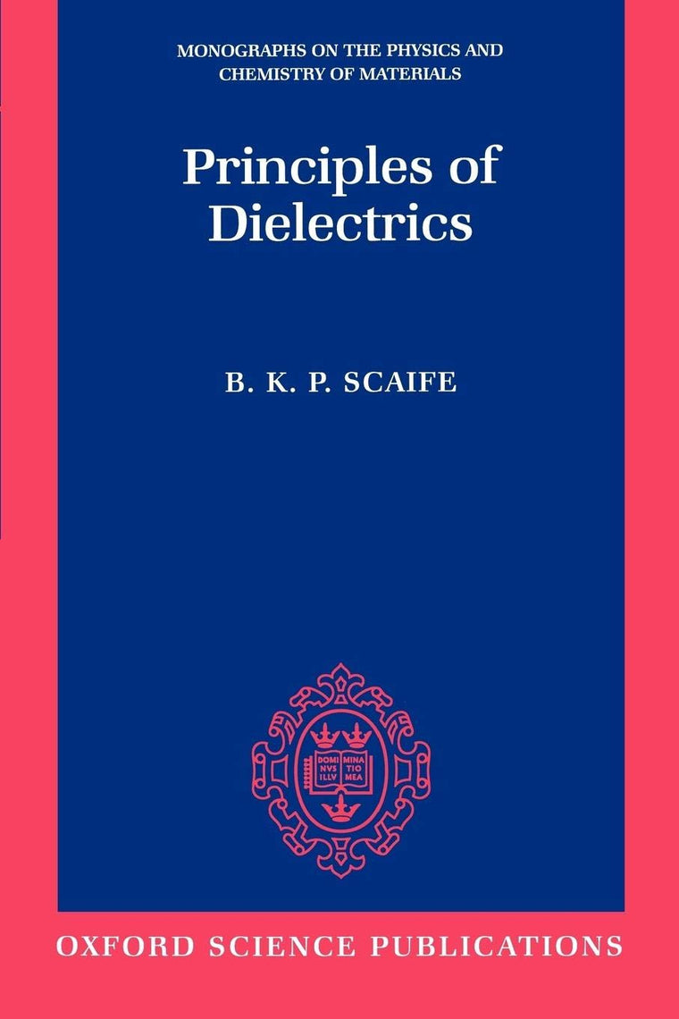 Principles of Dielectrics (Monographs on the Physics and Chemistry of Materials)