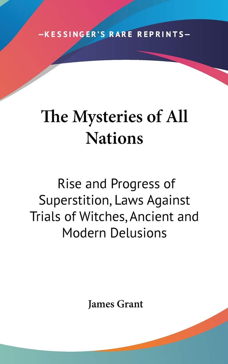 The Mysteries of All Nations: Rise and Progress of Superstition, Laws Against Trials of Witches, Ancient and Modern Delusions