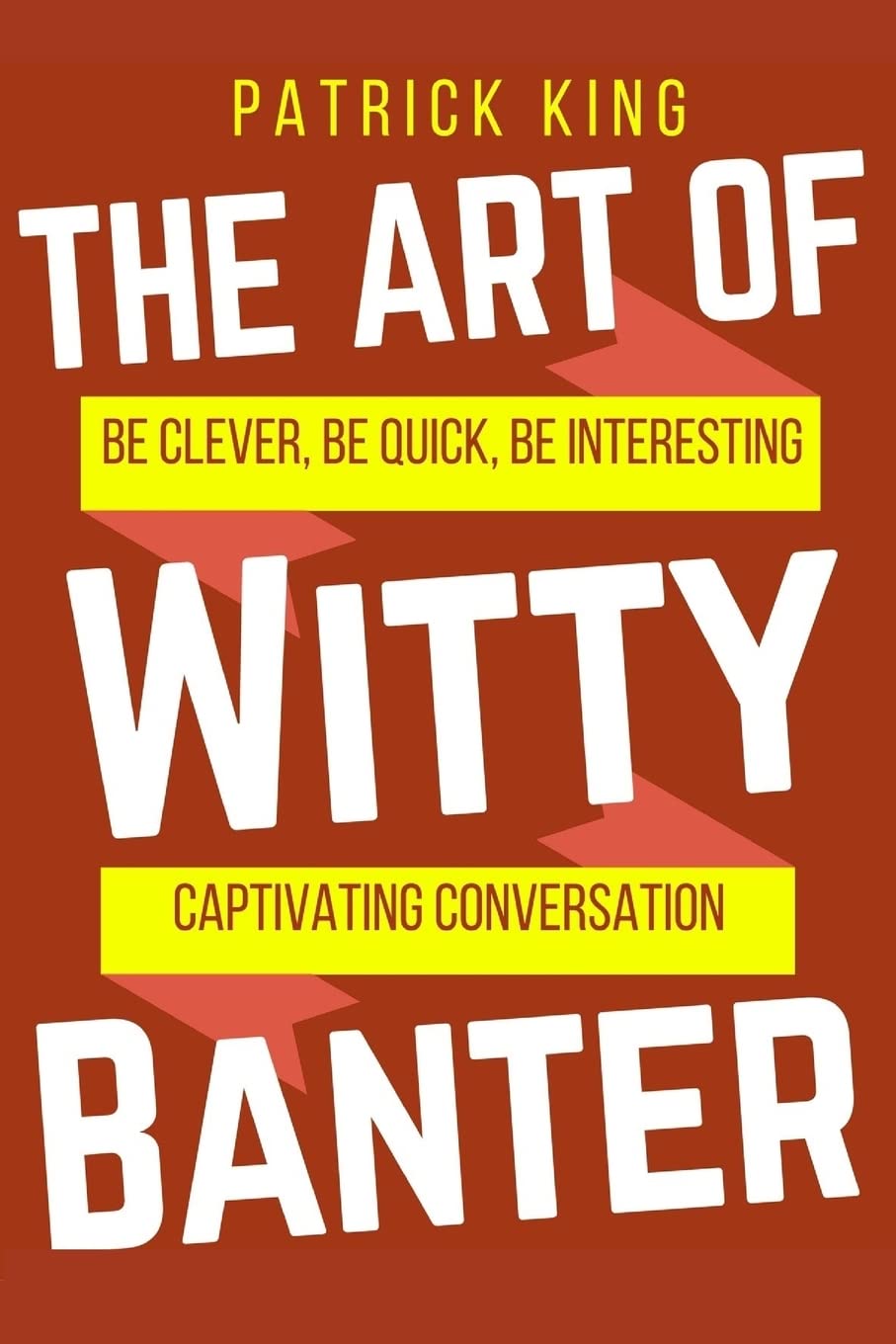 The Art of Witty Banter: Be Clever, Be Quick, Be Interesting - Create Captivatin (How to be More Likable and Charismatic)
