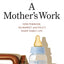 A Mother's Work: How Feminism, the Market, and Policy Shape