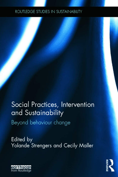Social Practices, Intervention and Sustainability: Beyond behaviour change (Routledge Studies in Sustainability)