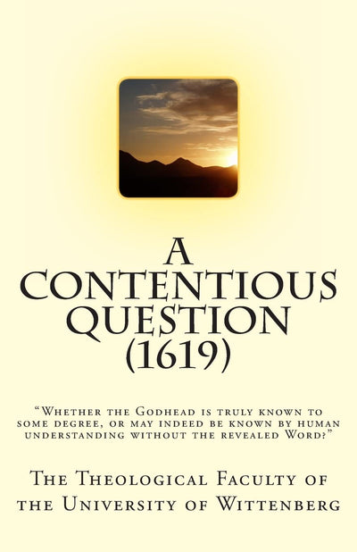 A Contentious Question (1619): Whether the Godhead is truly known to some degree, or may indeed be known by human understanding without the revealed Word?