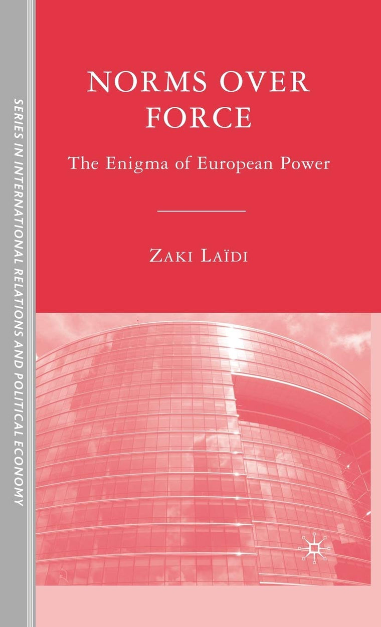 Norms over Force: The Enigma of European Power (The Sciences Po Series in International Relations and Political Economy)