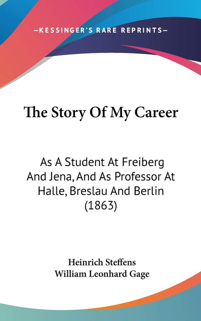The Story Of My Career: As A Student At Freiberg And Jena, And As Professor At Halle, Breslau And Berlin (1863)
