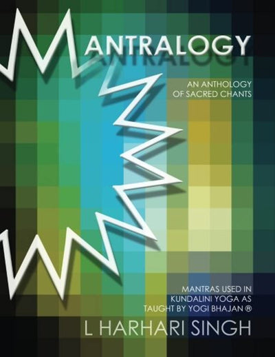 Mantralogy: An Anthology of Sacred Chants - Mantras Used in Kundalini Yoga as Taught by Yogi Bhajan