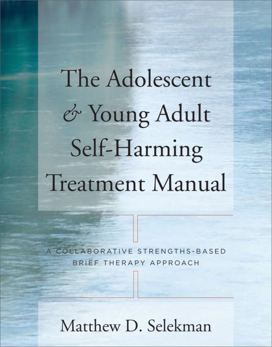 The Adolescent & Young Adult Self-Harming Treatment Manual: A Collaborative Strengths-Based Brief Therapy Approach