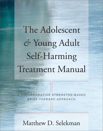 The Adolescent & Young Adult Self-Harming Treatment Manual: A Collaborative Strengths-Based Brief Therapy Approach