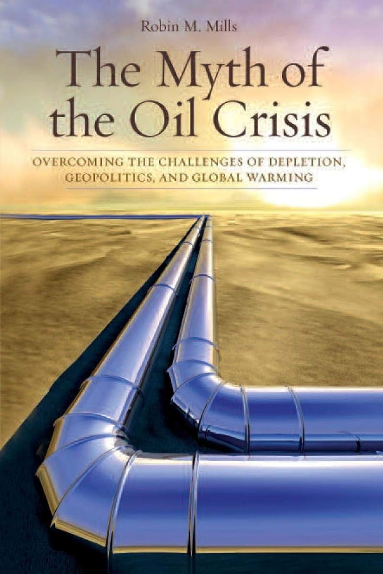 The Myth of the Oil Crisis: Overcoming the Challenges of Depletion, Geopolitics, and Global Warming