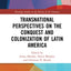 Transnational Perspectives on the Conquest and Colonization of Latin America (Routledge Studies in the History of the Americas)
