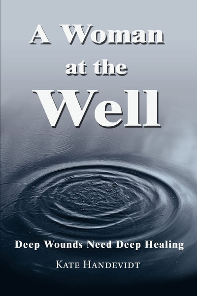 A WOMAN AT THE WELL: Deep Wounds Need Deep Healing