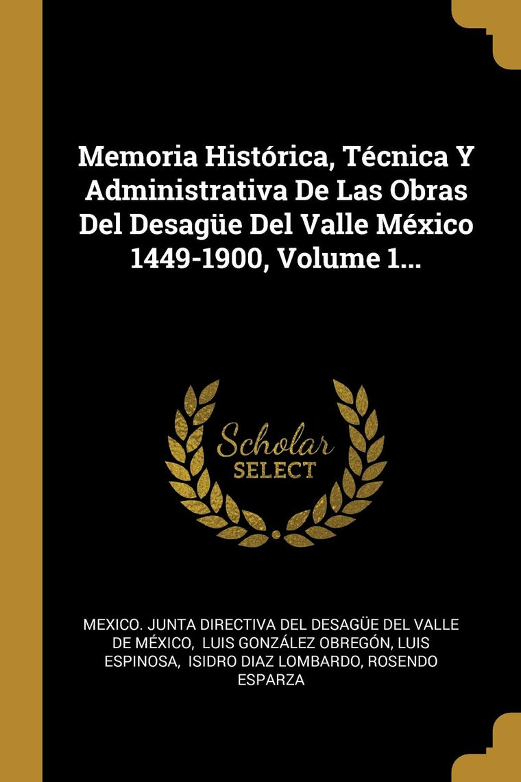 Memoria Histórica, Técnica Y Administrativa De Las Obras Del Desage Del Valle México 1449-1900, Volume 1... (Spanish Edition)