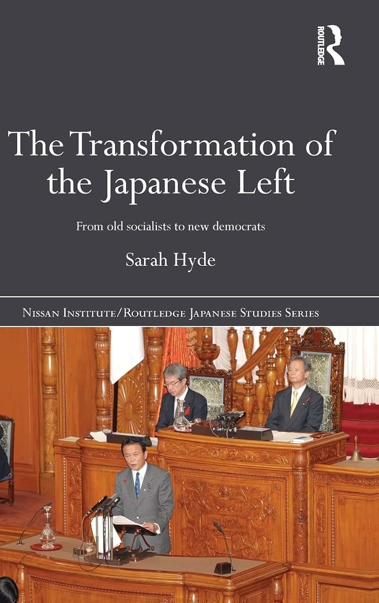 The Transformation of the Japanese Left: From Old Socialists to New Democrats (Nissan Institute/Routledge Japanese Studies)