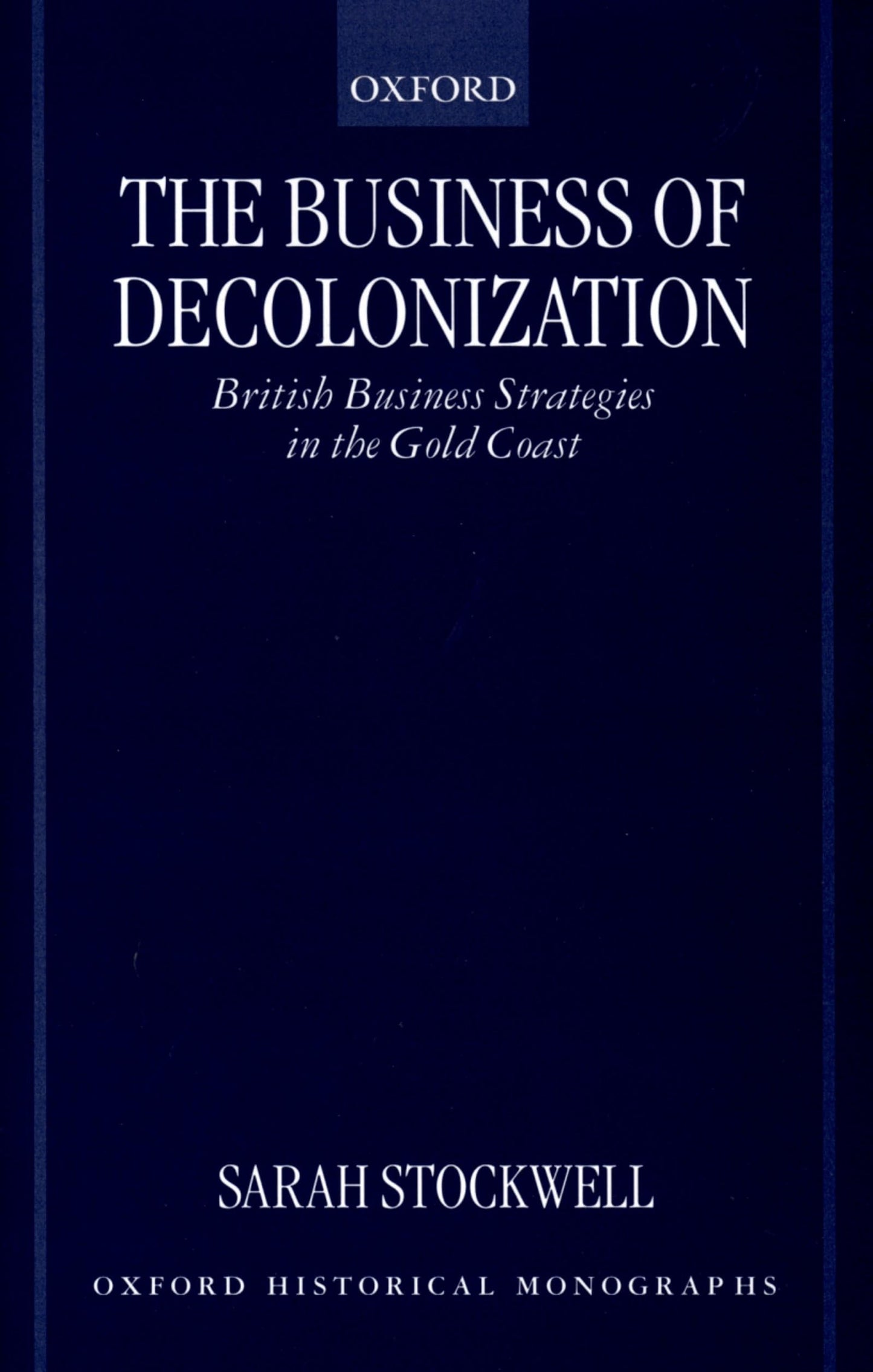 The Business of Decolonization: British Business Strategies in the Gold Coast (Oxford Historical Monographs)